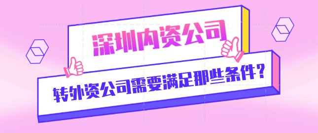 深圳內(nèi)資公司轉(zhuǎn)外資公司需要滿足那些條件？